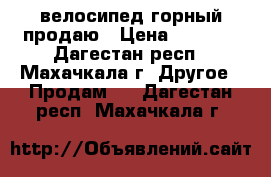 велосипед горный продаю › Цена ­ 4 000 - Дагестан респ., Махачкала г. Другое » Продам   . Дагестан респ.,Махачкала г.